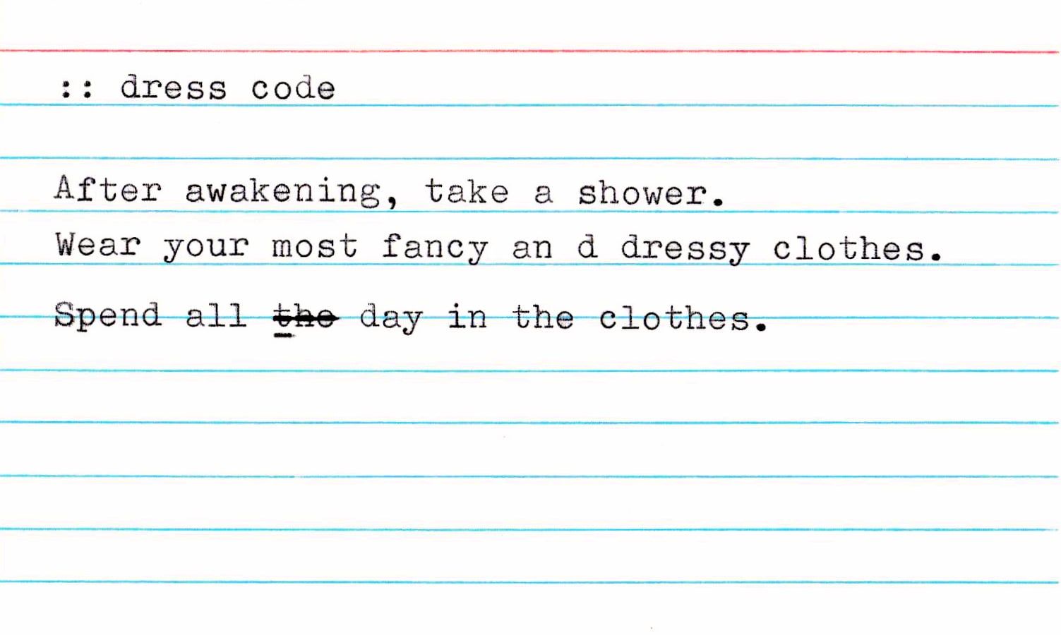 A typed index card headed ":: dress code": "After awakening, take a shower. Wear your most fancy and dressy clothes. Spend all the day in the clothes."